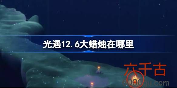 光遇12.6大蜡烛位置在哪-光遇12.6大蜡烛位置在哪